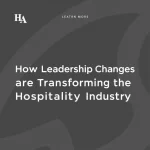 How Leadership Changes are Transforming the Hospitality Industry