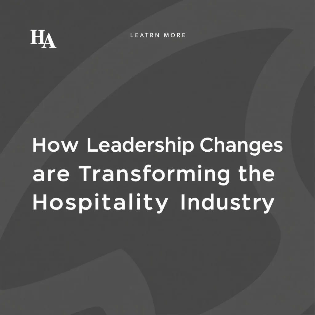 How Leadership Changes are Transforming the Hospitality Industry